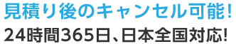 お見積り後のキャンセル可能！24時間365⽇ 早朝・深夜も受付中！