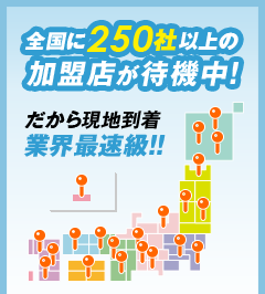 全国に265社以上の加盟店が待機中! だから現地到着業界最速級!! 日本全国、最短15分で到着!