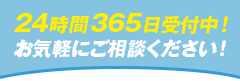 24時間365日受付中！お気軽にご相談ください！