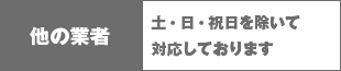 他の業者 土・日・祝日を除いて対応しております