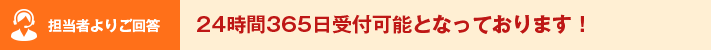 担当者よりご回答 24時間365日受付可能となっております！