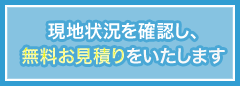 現地状況を確認し、無料お見積りをいたします