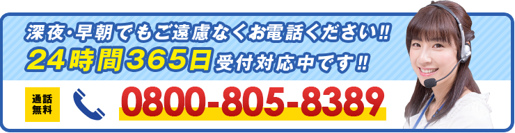 深夜・早朝でもご遠慮なくお電話ください‼24時間365日受付対応中です‼ 通話無料 0800-805-8389
